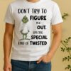 Officials Grinch Dont Try To Figure Me Out Special Special Kind Of Twisted Shirt
