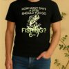 Officials How Many Days A Week Should You Go Fishing 6 7 Shirt