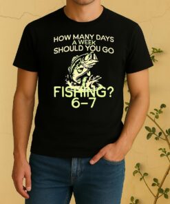Officials How Many Days A Week Should You Go Fishing 6 7 Shirt