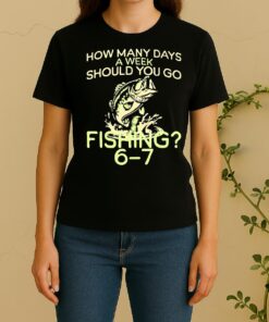 Officials How Many Days A Week Should You Go Fishing 6 7 Women Shirt