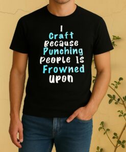 Officials I Craft Because Punching People Is Frowned Upon Shirt