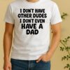 Officials I Dont Have Other Dudes I Dont Even Have A Dad Text Shirt