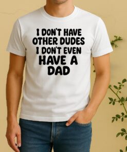Officials I Dont Have Other Dudes I Dont Even Have A Dad Text Shirt