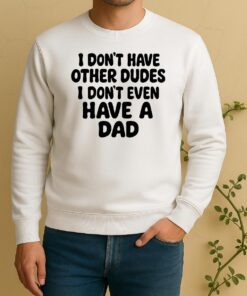 Officials I Dont Have Other Dudes I Dont Even Have A Dad Text Sweater