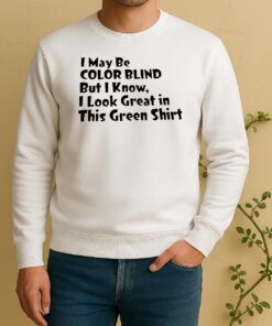 Officials I May Be Color Blind But I Know I Look Great In This Green Sweater