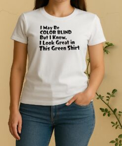 Officials I May Be Color Blind But I Know I Look Great In This Green Women Shirt