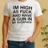 Officials Im High As Fuck And Have A Gun In My Backpack Funny Shirt