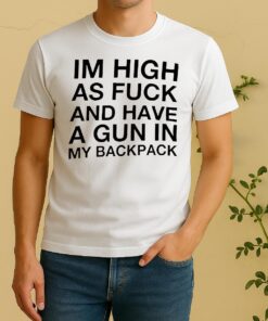 Officials Im High As Fuck And Have A Gun In My Backpack Funny Shirt