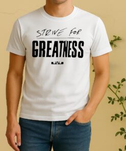 Officials Lebron James Strive For Greatness Shirt