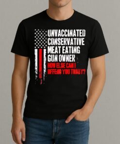 Officials Unvaccinated Conservative Meat Eating Gun Owner How Else Can I Offend You Today Shirt
