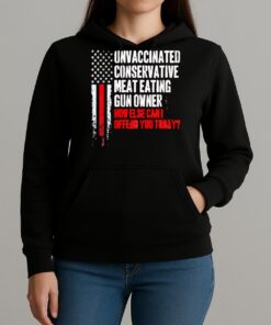 Officials Unvaccinated Conservative Meat Eating Gun Owner How Else Can I Offend You Today Unisexhoodie