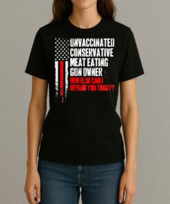 Officials Unvaccinated Conservative Meat Eating Gun Owner How Else Can I Offend You Today Womentee