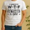 Pretty I Whisper W T F To Myself At Least 20 Times A Day Quote Shirt