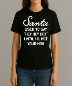 Santa Used To Say Hey Hey Hey Until He Met Your Mom Christmas Womentee