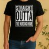 Straight Outta The Nursing Home Sign Shirt