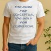 Too Dumb For Conceptual Tod Ugly For Commercial Shirt