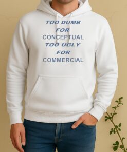 Too Dumb For Conceptual Tod Ugly For Commercial Unisex Hoodie