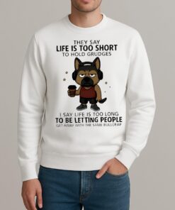 Top Dog They Say Life Is Too Short To Hold Grudges I Say Life Is Too Long To Be Letting People Get Away With The Same Bullcrap sweater