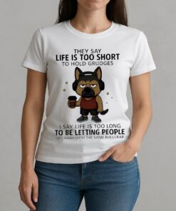 Top Dog They Say Life Is Too Short To Hold Grudges I Say Life Is Too Long To Be Letting People Get Away With The Same Bullcrap W-tee