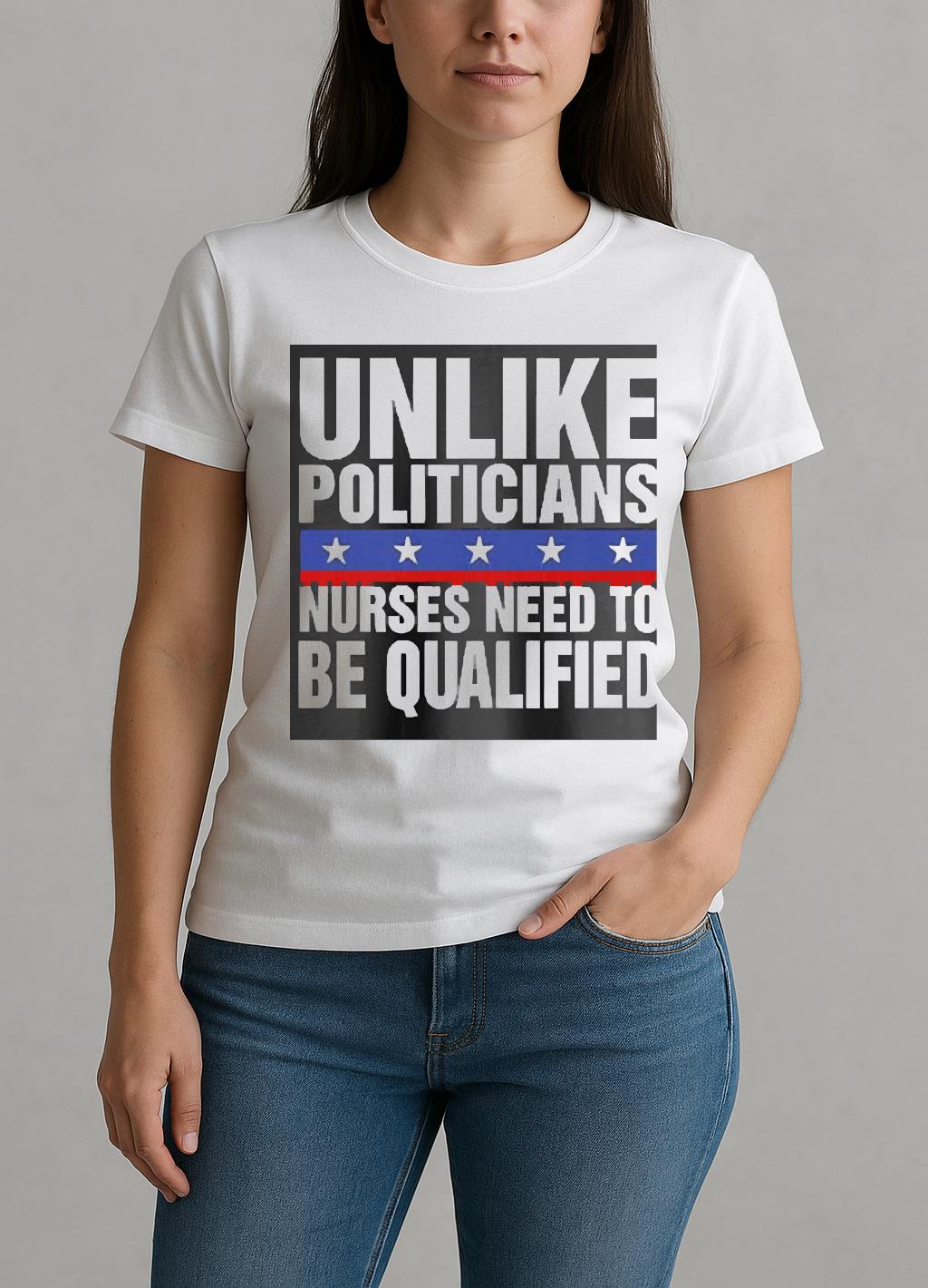 Unlike Politicians Nurses Need To Be Qualified Sarcasm W-tee