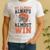 We Almost Always Almost Win Funny Football Fan Shirt