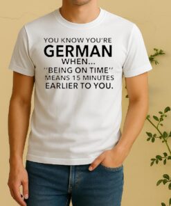 You Know Youre German Being On Time Means 15 Minutes Earlier To You Shirt