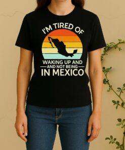 Official Im Tired Of Waking Up And Not Being In Mexico Sunset Retro Women Shirt