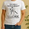 Are You A Hockey Player Cause As Soon As We Got Onto Ice You Started Taking Backshots Shirt