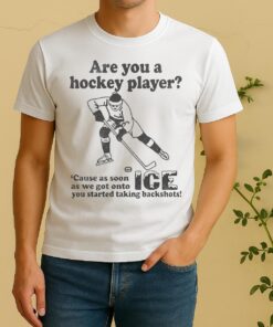 Are You A Hockey Player Cause As Soon As We Got Onto Ice You Started Taking Backshots Shirt