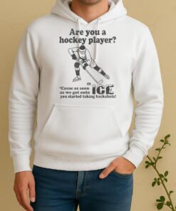 Are You A Hockey Player Cause As Soon As We Got Onto Ice You Started Taking Backshots Unisex Hoodie