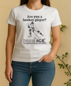 Are You A Hockey Player Cause As Soon As We Got Onto Ice You Started Taking Backshots Women Shirt