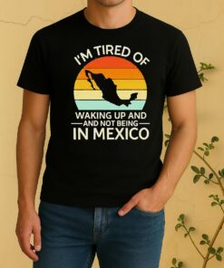 Official Im Tired Of Waking Up And Not Being In Mexico Sunset Retro Shirt