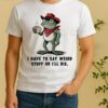 Frog Cowboy I Have To Say Weird Stuff Or Ill Die Shirt