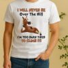 Horse I Will Never Be Over The Hill Im Too Darn Tired To Climb It Shirt