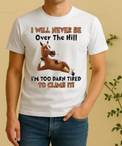 Horse I Will Never Be Over The Hill Im Too Darn Tired To Climb It Shirt