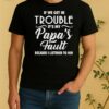 Hot If We Get In Trouble Its My7 Papas Fault Because I Listened To Him Shirt