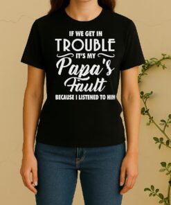 Hot If We Get In Trouble Its My7 Papas Fault Because I Listened To Him Women Shirt