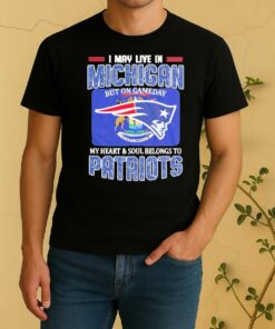 I May Live In Michigan But On Gameday My Heart Soul Belongs To Patriots Shirt