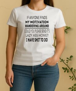 If Anyone Finds My Motivation Wandering Around Could You Please Send Its Lazy Ass Home Women Shirt