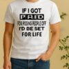 If I Got Paid For Pissing People Off Id Be Set For Life Shirt
