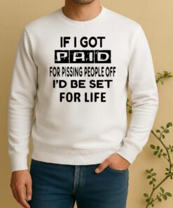 If I Got Paid For Pissing People Off Id Be Set For Life Sweater