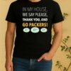 In My House We Say Please Thank You And Go Packers Shirt