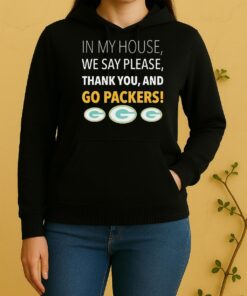 In My House We Say Please Thank You And Go Packers Unisex Hoodie