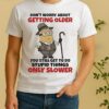 Minion Dont Worry About Getting Older You Still Get To Do Stupid Things Only Slower Shirt