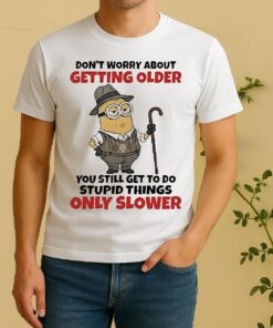 Minion Dont Worry About Getting Older You Still Get To Do Stupid Things Only Slower Shirt