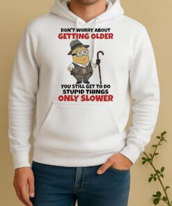 Minion Dont Worry About Getting Older You Still Get To Do Stupid Things Only Slower Unisex Hoodie