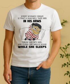 Minion Every Womans Dream Is That A Man Will Take Her In His Arms Throwher Into Bed Shirt