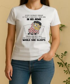 Minion Every Womans Dream Is That A Man Will Take Her In His Arms Throwher Into Bed Women Shirt