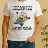 Minion I Dont Pretend To Be Something Im Not I Know Im Crazy And I Own That Shit Shirt