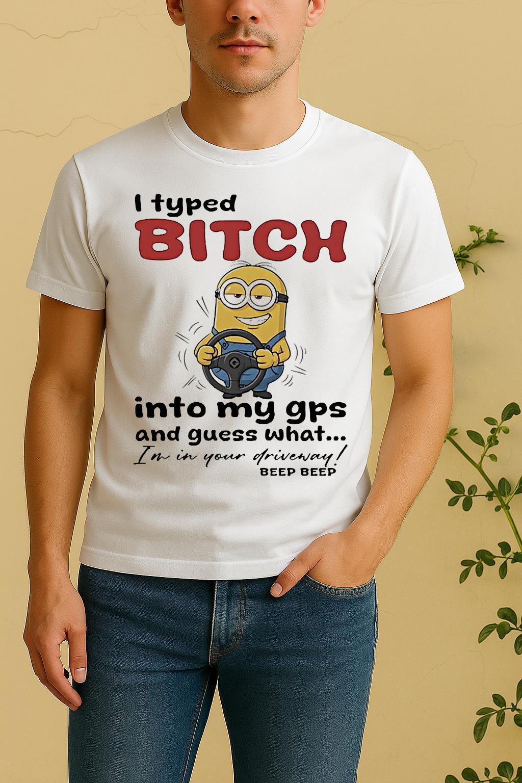 Minion I Typed Bitch Into My Gps And Guess What Im In Your Driveway Shirt by Bino Shirt – Custom Graphic T-Shirt